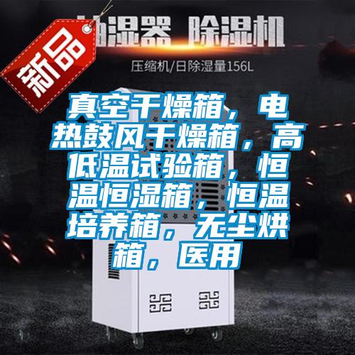 真空干燥箱，電熱鼓風干燥箱，高低溫試驗箱，恒溫恒濕箱，恒溫培養(yǎng)箱，無塵烘箱，醫(yī)用
