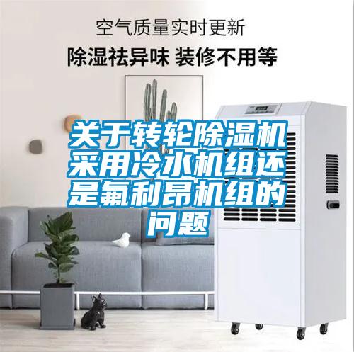 關(guān)于轉(zhuǎn)輪除濕機采用冷水機組還是氟利昂機組的問題
