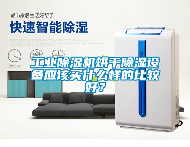 工業(yè)除濕機(jī)烘干除濕設(shè)備應(yīng)該買什么樣的比較好？