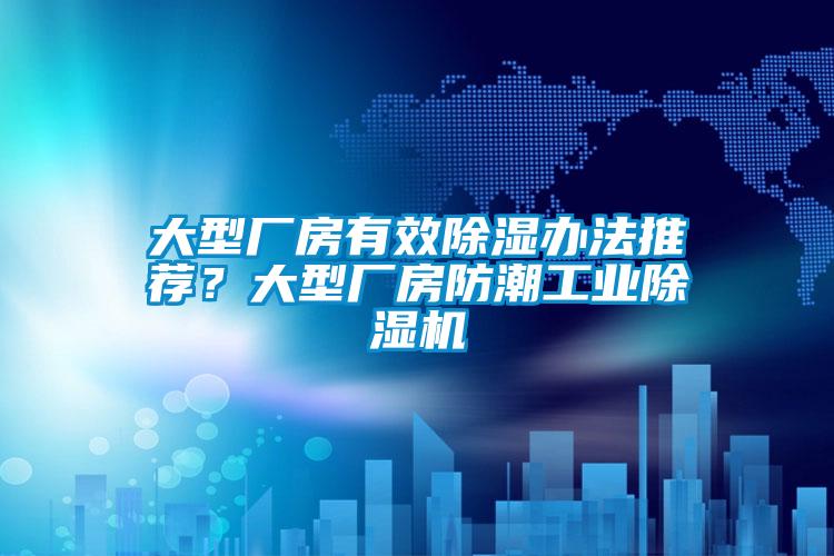 大型廠房有效除濕辦法推薦？大型廠房防潮工業(yè)除濕機(jī)
