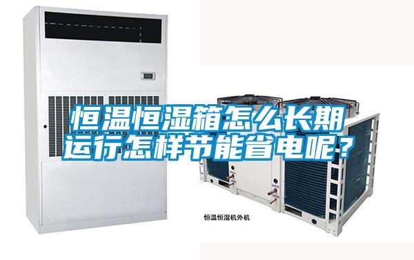 恒溫恒濕箱怎么長期運(yùn)行怎樣節(jié)能省電呢？