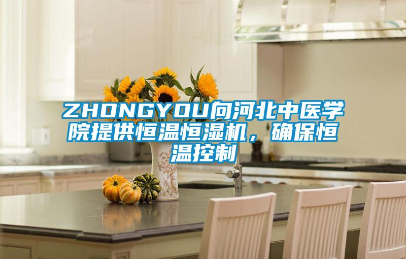 ZHONGYOU向河北中醫(yī)學(xué)院提供恒溫恒濕機(jī)，確保恒溫控制