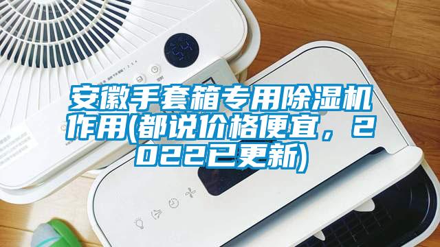 安徽手套箱專用除濕機作用(都說價格便宜，2022已更新)