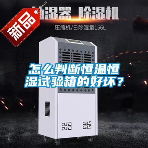 怎么判斷恒溫恒濕試驗箱的好壞？