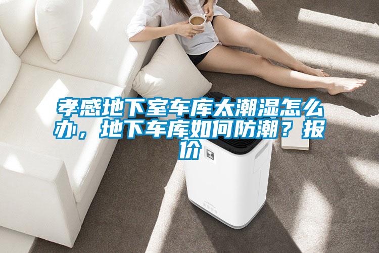 孝感地下室車庫太潮濕怎么辦，地下車庫如何防潮？報(bào)價(jià)