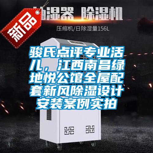 駿氏點評專業(yè)活兒，江西南昌綠地悅公館全屋配套新風(fēng)除濕設(shè)計安裝案例實拍