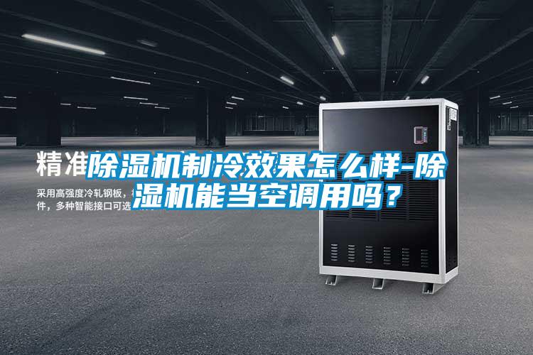 除濕機(jī)制冷效果怎么樣-除濕機(jī)能當(dāng)空調(diào)用嗎？