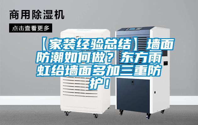【家裝經(jīng)驗總結(jié)】墻面防潮如何做？東方雨虹給墻面多加三重防護！