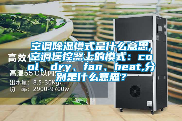 空調(diào)除濕模式是什么意思,空調(diào)遙控器上的模式：cool、dry、fan、heat,分別是什么意思？