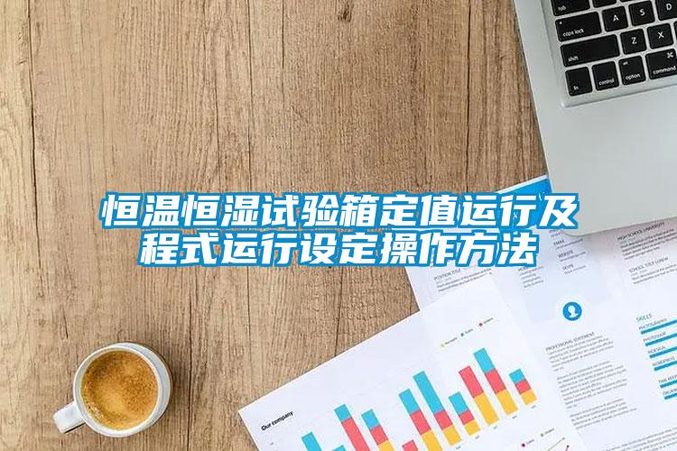 恒溫恒濕試驗箱定值運(yùn)行及程式運(yùn)行設(shè)定操作方法