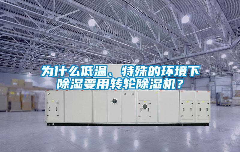 為什么低溫、特殊的環(huán)境下除濕要用轉(zhuǎn)輪除濕機(jī)？