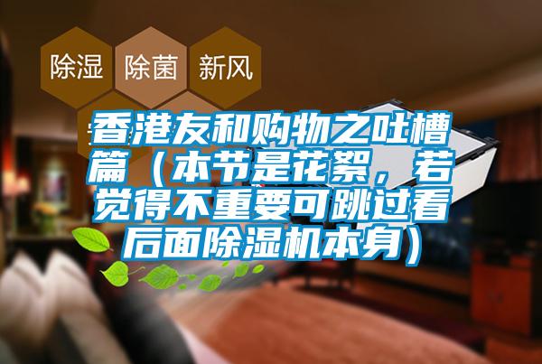 香港友和購(gòu)物之吐槽篇（本節(jié)是花絮，若覺得不重要可跳過看后面除濕機(jī)本身）