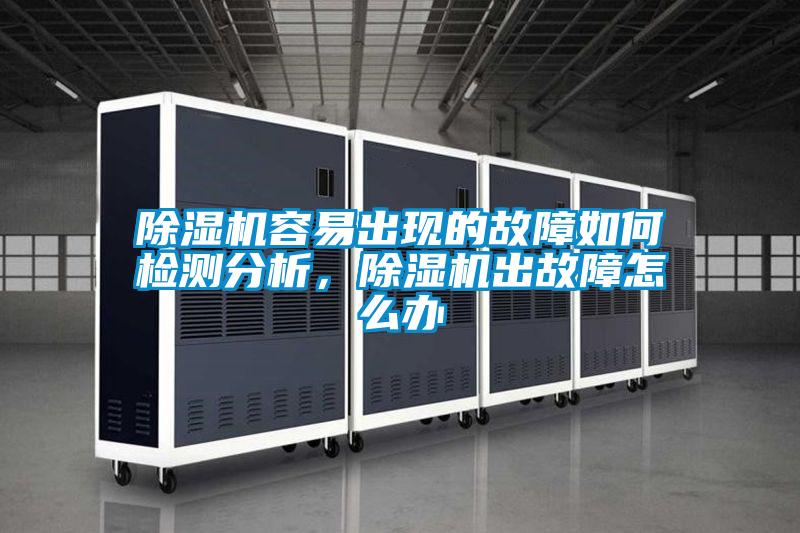 除濕機(jī)容易出現(xiàn)的故障如何檢測(cè)分析，除濕機(jī)出故障怎么辦