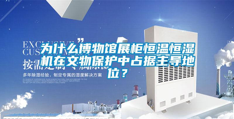 為什么博物館展柜恒溫恒濕機在文物保護中占據(jù)主導(dǎo)地位？
