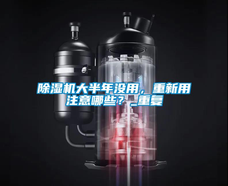 除濕機(jī)大半年沒用，重新用注意哪些？_重復(fù)