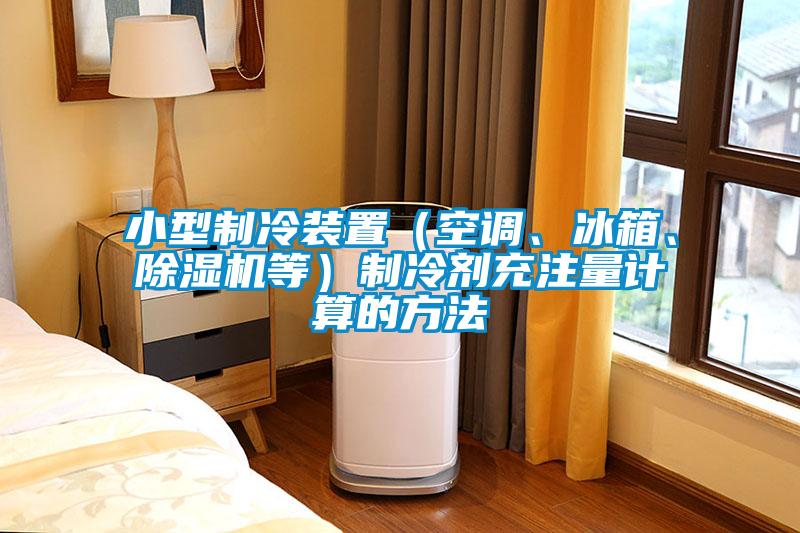 小型制冷裝置（空調(diào)、冰箱、除濕機等）制冷劑充注量計算的方法