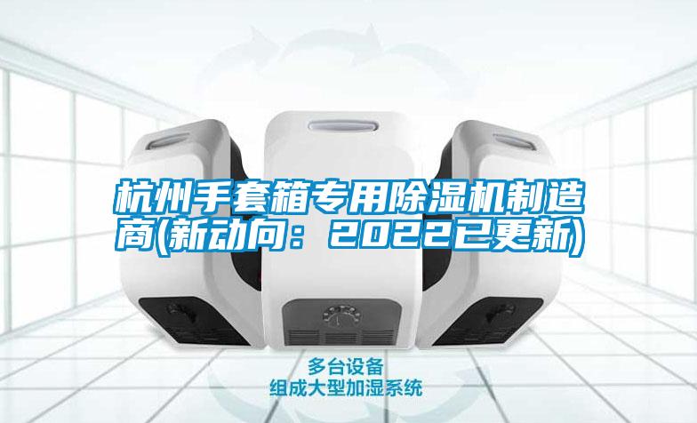 杭州手套箱專用除濕機(jī)制造商(新動向：2022已更新)