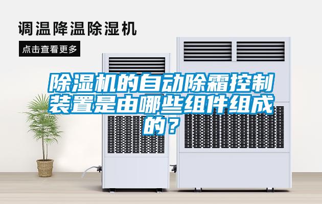 除濕機(jī)的自動(dòng)除霜控制裝置是由哪些組件組成的？