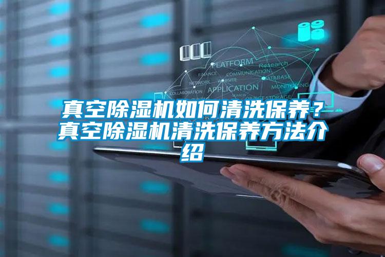 真空除濕機如何清洗保養(yǎng)？真空除濕機清洗保養(yǎng)方法介紹