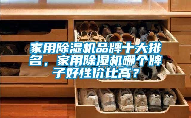 家用除濕機(jī)品牌十大排名，家用除濕機(jī)哪個(gè)牌子好性價(jià)比高？