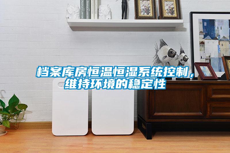 檔案庫房恒溫恒濕系統(tǒng)控制，維持環(huán)境的穩(wěn)定性