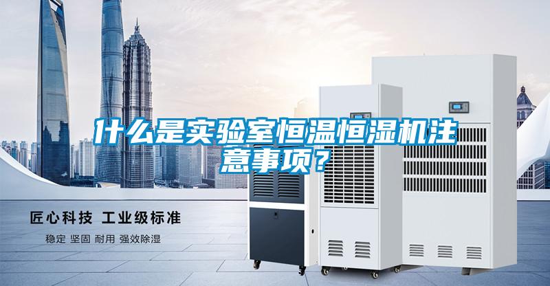 什么是實驗室恒溫恒濕機注意事項？