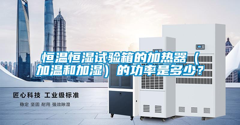 恒溫恒濕試驗箱的加熱器（加溫和加濕）的功率是多少？
