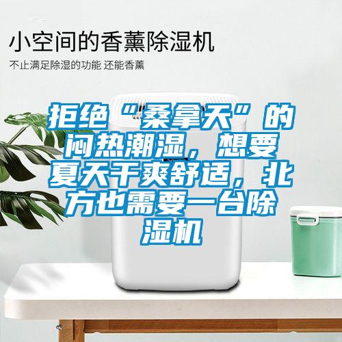 拒絕“桑拿天”的悶熱潮濕，想要夏天干爽舒適，北方也需要一臺(tái)除濕機(jī)