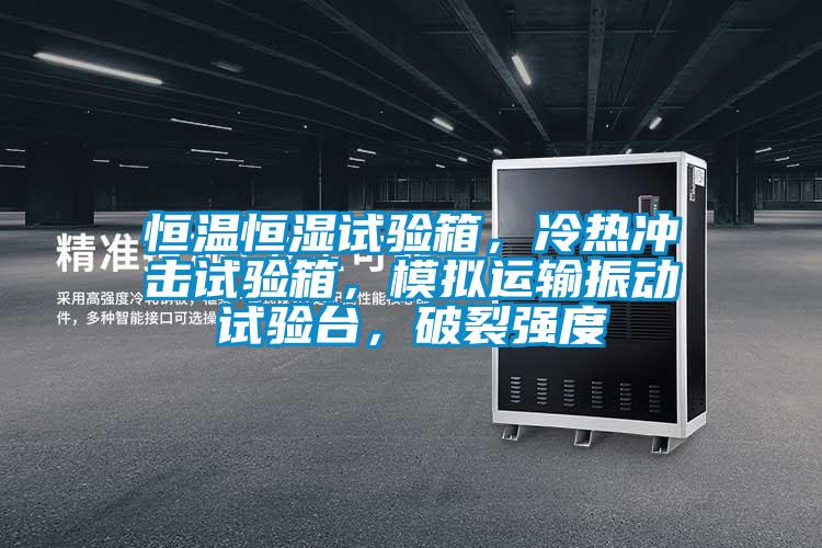 恒溫恒濕試驗(yàn)箱，冷熱沖擊試驗(yàn)箱，模擬運(yùn)輸振動(dòng)試驗(yàn)臺(tái)，破裂強(qiáng)度