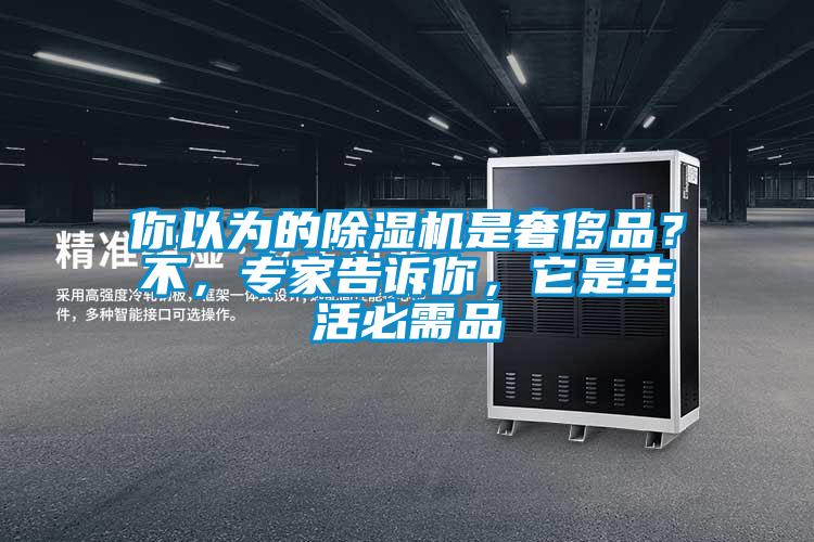 你以為的除濕機(jī)是奢侈品？不，專家告訴你，它是生活必需品