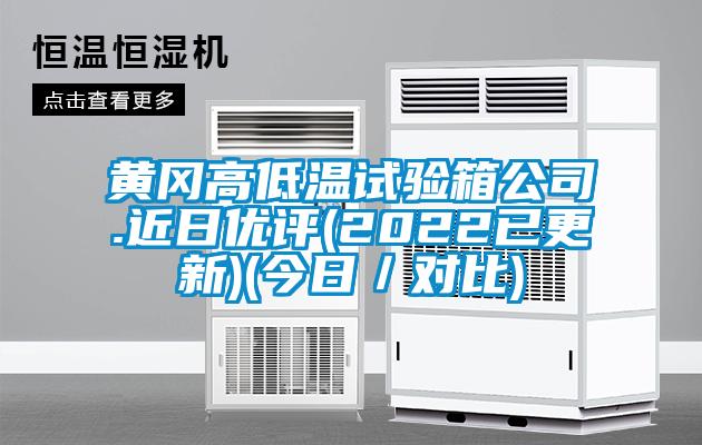 黃岡高低溫試驗(yàn)箱公司.近日優(yōu)評(2022已更新)(今日／對比)