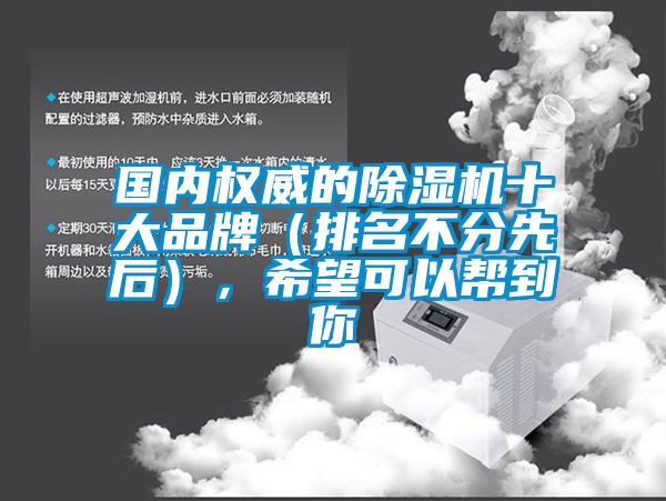 國內(nèi)權(quán)威的除濕機(jī)十大品牌（排名不分先后），希望可以幫到你
