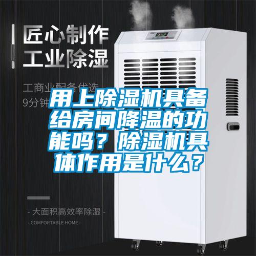 用上除濕機具備給房間降溫的功能嗎？除濕機具體作用是什么？
