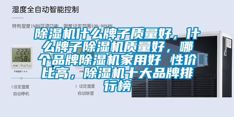 除濕機什么牌子質(zhì)量好，什么牌子除濕機質(zhì)量好，哪個品牌除濕機家用好 性價比高，除濕機十大品牌排行榜