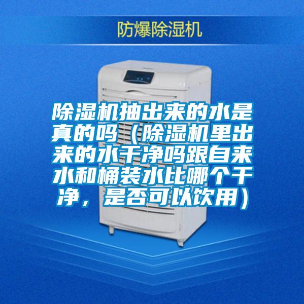 除濕機(jī)抽出來(lái)的水是真的嗎（除濕機(jī)里出來(lái)的水干凈嗎跟自來(lái)水和桶裝水比哪個(gè)干凈，是否可以飲用）