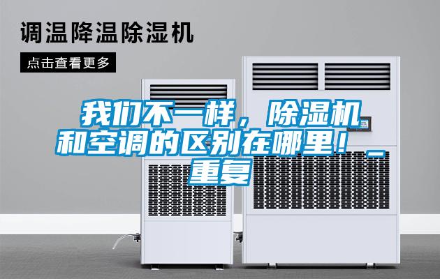 我們不一樣，除濕機和空調的區(qū)別在哪里！_重復