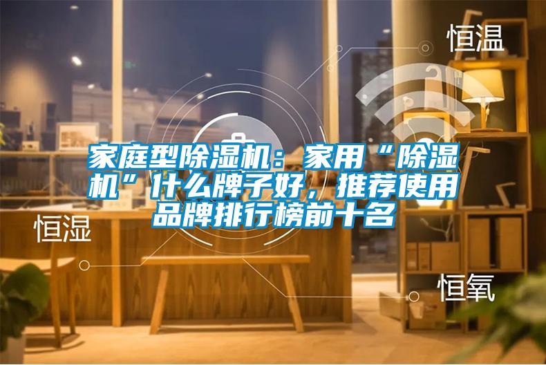 家庭型除濕機：家用“除濕機”什么牌子好，推薦使用品牌排行榜前十名