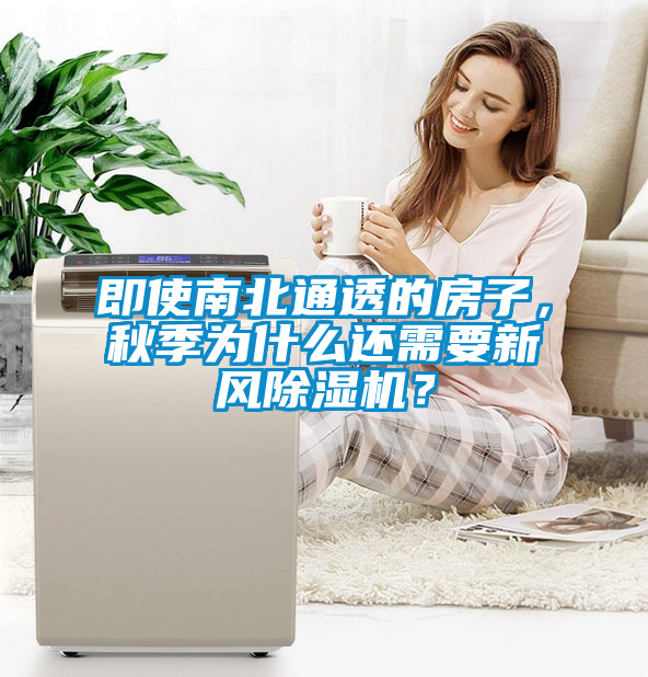 即使南北通透的房子，秋季為什么還需要新風(fēng)除濕機(jī)？