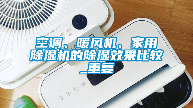 空調(diào)、暖風(fēng)機(jī)、家用除濕機(jī)的除濕效果比較_重復(fù)