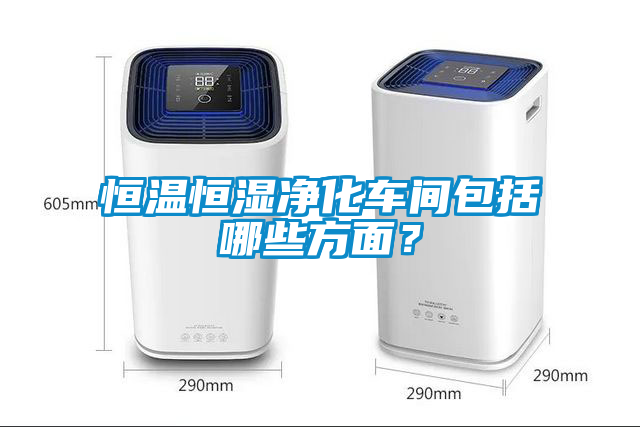 恒溫恒濕凈化車間包括哪些方面？