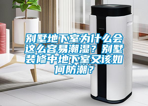 別墅地下室為什么會(huì)這么容易潮濕？別墅裝修中地下室又該如何防潮？