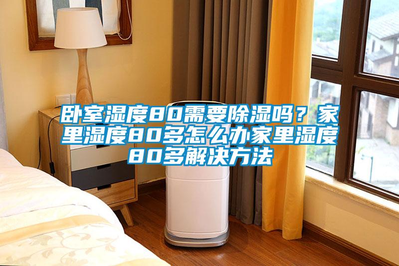 臥室濕度80需要除濕嗎？家里濕度80多怎么辦家里濕度80多解決方法