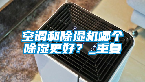 空調(diào)和除濕機哪個除濕更好？_重復(fù)