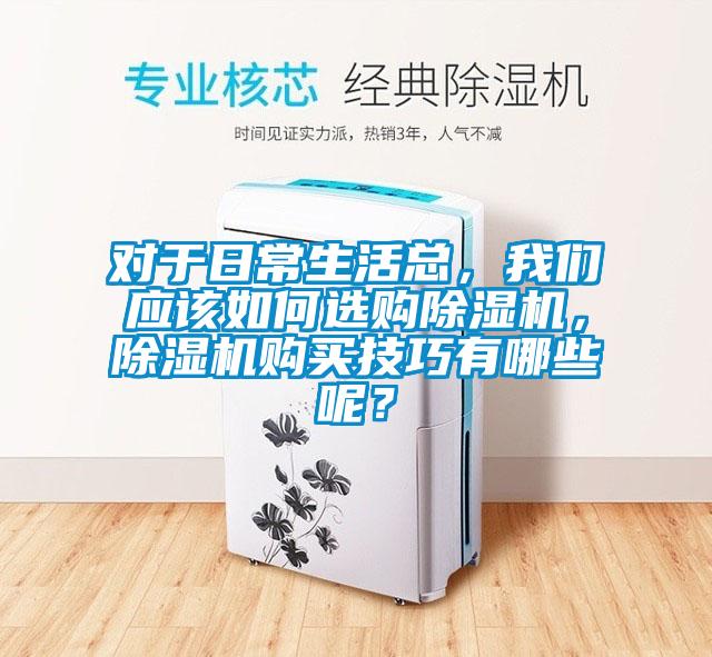 對(duì)于日常生活總，我們應(yīng)該如何選購除濕機(jī)，除濕機(jī)購買技巧有哪些呢？