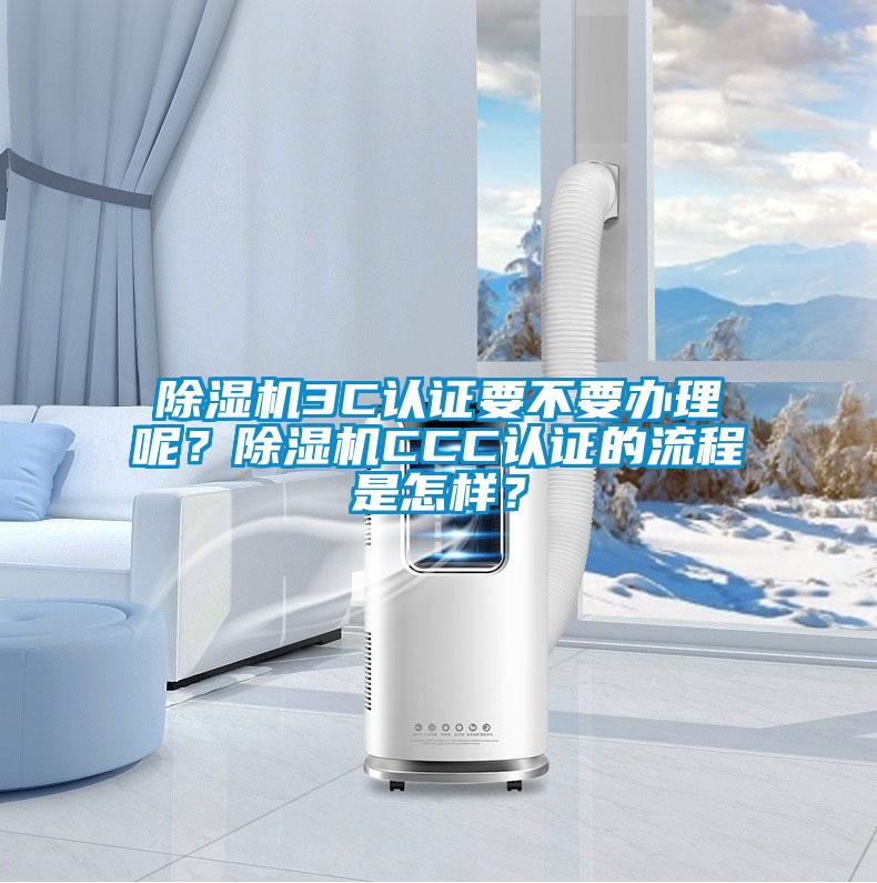 除濕機3C認(rèn)證要不要辦理呢？除濕機CCC認(rèn)證的流程是怎樣？