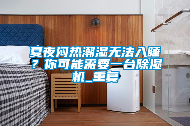 夏夜悶熱潮濕無法入睡？你可能需要一臺除濕機_重復(fù)