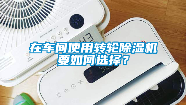 在車間使用轉(zhuǎn)輪除濕機(jī)要如何選擇？