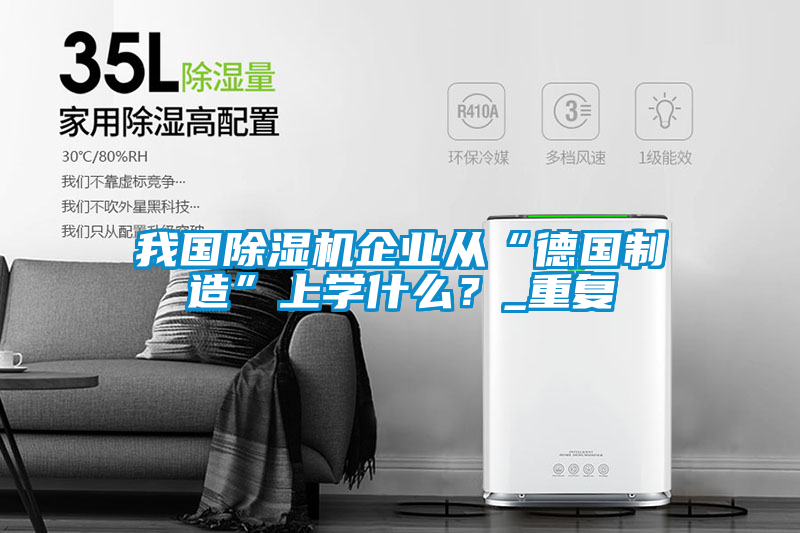 我國(guó)除濕機(jī)企業(yè)從“德國(guó)制造”上學(xué)什么？_重復(fù)