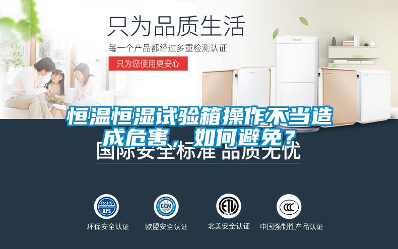 恒溫恒濕試驗(yàn)箱操作不當(dāng)造成危害，如何避免？