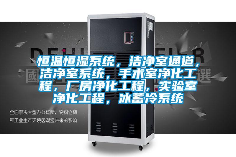恒溫恒濕系統(tǒng)，潔凈室通道，潔凈室系統(tǒng)，手術(shù)室凈化工程，廠房?jī)艋こ蹋瑢?shí)驗(yàn)室凈化工程，冰蓄冷系統(tǒng)